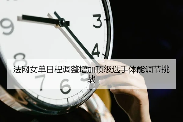 法网女单日程调整增加顶级选手体能调节挑战（ZOSports）